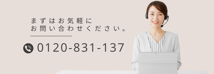 まずはお気軽にお電話を 0120-831-137 通話料無料